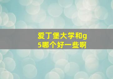 爱丁堡大学和g5哪个好一些啊