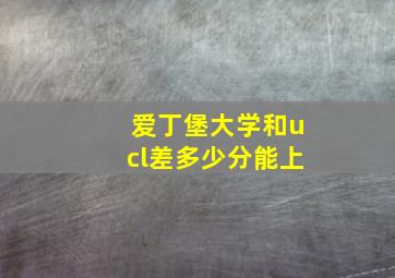 爱丁堡大学和ucl差多少分能上