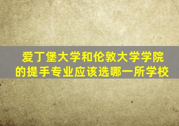 爱丁堡大学和伦敦大学学院的提手专业应该选哪一所学校