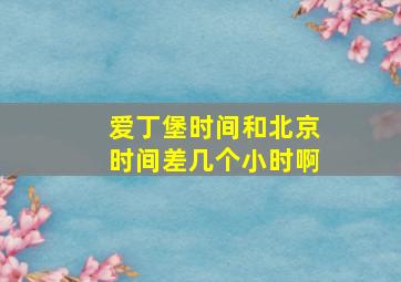 爱丁堡时间和北京时间差几个小时啊