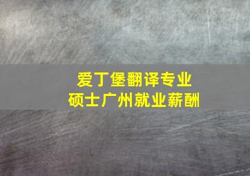 爱丁堡翻译专业硕士广州就业薪酬