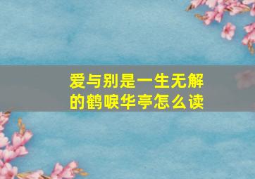 爱与别是一生无解的鹤唳华亭怎么读