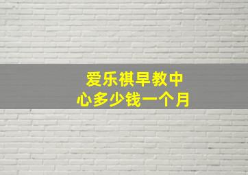 爱乐祺早教中心多少钱一个月