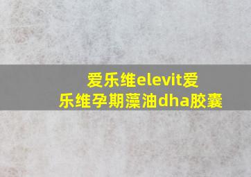 爱乐维elevit爱乐维孕期藻油dha胶囊