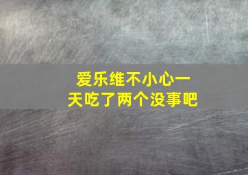 爱乐维不小心一天吃了两个没事吧