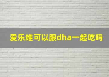 爱乐维可以跟dha一起吃吗