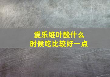 爱乐维叶酸什么时候吃比较好一点