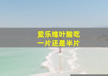 爱乐维叶酸吃一片还是半片