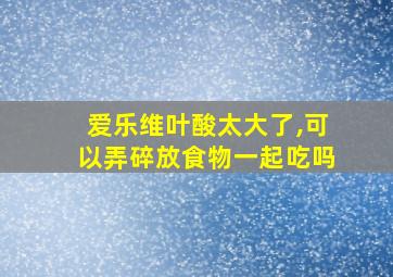 爱乐维叶酸太大了,可以弄碎放食物一起吃吗