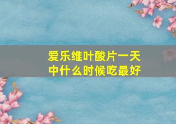 爱乐维叶酸片一天中什么时候吃最好