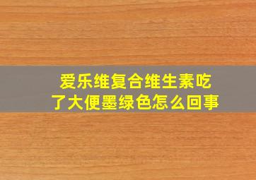 爱乐维复合维生素吃了大便墨绿色怎么回事