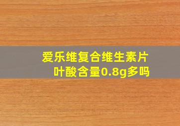 爱乐维复合维生素片叶酸含量0.8g多吗