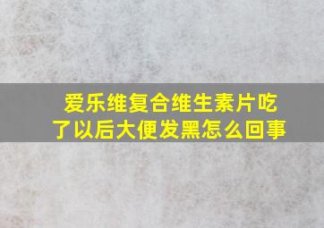 爱乐维复合维生素片吃了以后大便发黑怎么回事