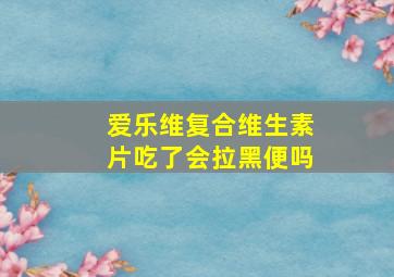 爱乐维复合维生素片吃了会拉黑便吗