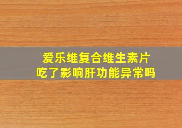 爱乐维复合维生素片吃了影响肝功能异常吗