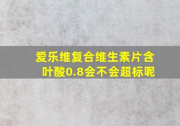 爱乐维复合维生素片含叶酸0.8会不会超标呢