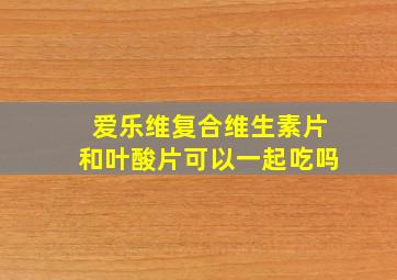 爱乐维复合维生素片和叶酸片可以一起吃吗