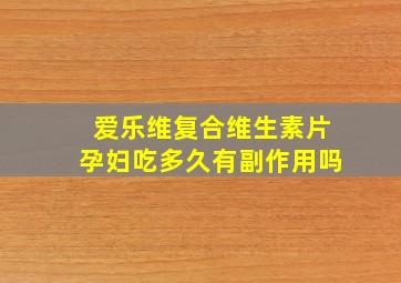 爱乐维复合维生素片孕妇吃多久有副作用吗