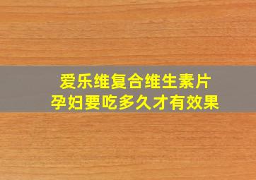 爱乐维复合维生素片孕妇要吃多久才有效果