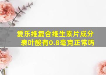 爱乐维复合维生素片成分表叶酸有0.8毫克正常吗