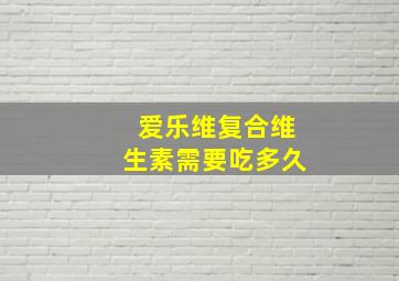 爱乐维复合维生素需要吃多久