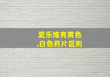 爱乐维有黄色,白色药片区别