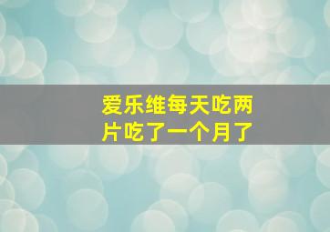 爱乐维每天吃两片吃了一个月了