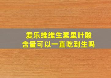 爱乐维维生素里叶酸含量可以一直吃到生吗