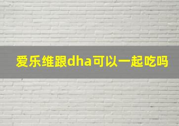 爱乐维跟dha可以一起吃吗