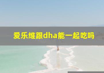 爱乐维跟dha能一起吃吗