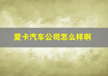 爱卡汽车公司怎么样啊