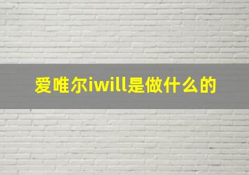 爱唯尔iwill是做什么的