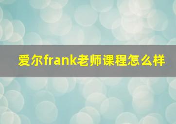 爱尔frank老师课程怎么样