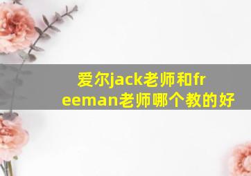 爱尔jack老师和freeman老师哪个教的好