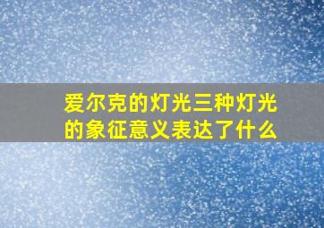 爱尔克的灯光三种灯光的象征意义表达了什么