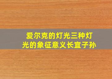 爱尔克的灯光三种灯光的象征意义长宜子孙