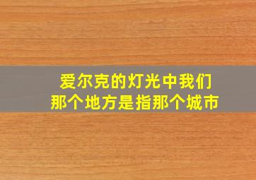 爱尔克的灯光中我们那个地方是指那个城市