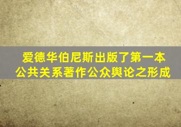 爱德华伯尼斯出版了第一本公共关系著作公众舆论之形成