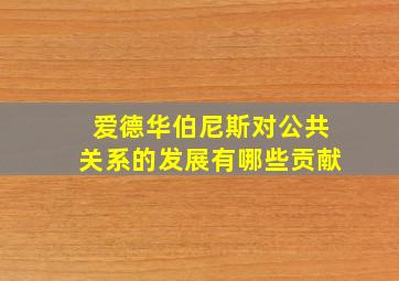 爱德华伯尼斯对公共关系的发展有哪些贡献