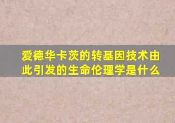 爱德华卡茨的转基因技术由此引发的生命伦理学是什么