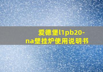 爱德堡l1pb20-na壁挂炉使用说明书