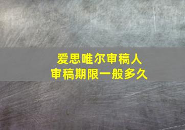 爱思唯尔审稿人审稿期限一般多久