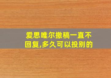 爱思唯尔撤稿一直不回复,多久可以投别的