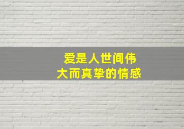 爱是人世间伟大而真挚的情感