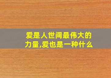 爱是人世间最伟大的力量,爱也是一种什么