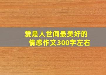 爱是人世间最美好的情感作文300字左右