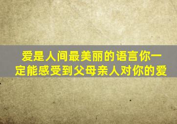 爱是人间最美丽的语言你一定能感受到父母亲人对你的爱