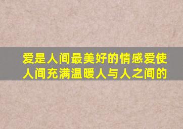 爱是人间最美好的情感爱使人间充满温暖人与人之间的