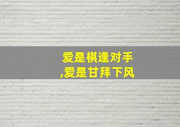 爱是棋逢对手,爱是甘拜下风