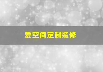 爱空间定制装修